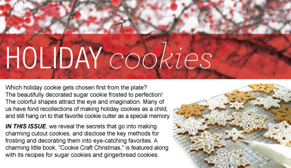 Holiday Cookie Secrets Revealed in this Issue! Learn how to make perfect cookie canvasses, and frosting them to dazzling perfection. Your creations will be the stars of the holiday cookie plate!