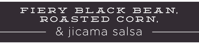 RECIPE: Fiery Roasted Black Bean, Roasted Corn & Jicama Salsa