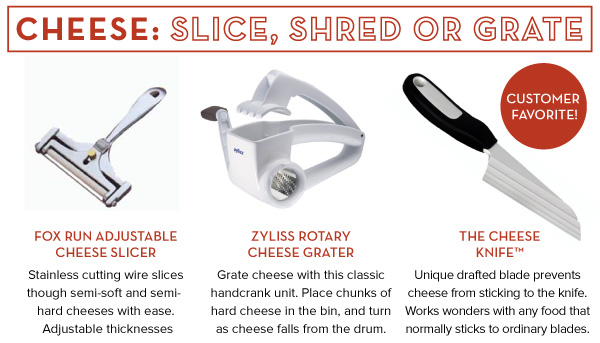 Cheese: Slice, Shred or Grate