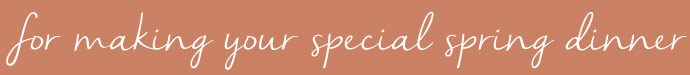For Making your Special Spring Dinner