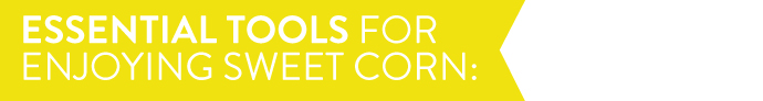 Essential Tools for Enjoying Sweet Corn